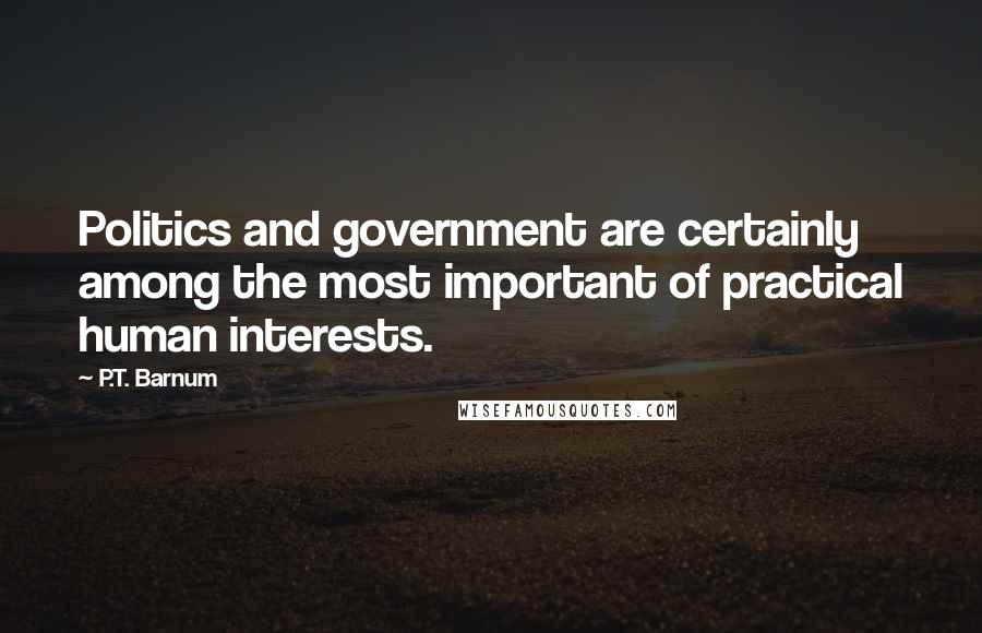 P.T. Barnum Quotes: Politics and government are certainly among the most important of practical human interests.