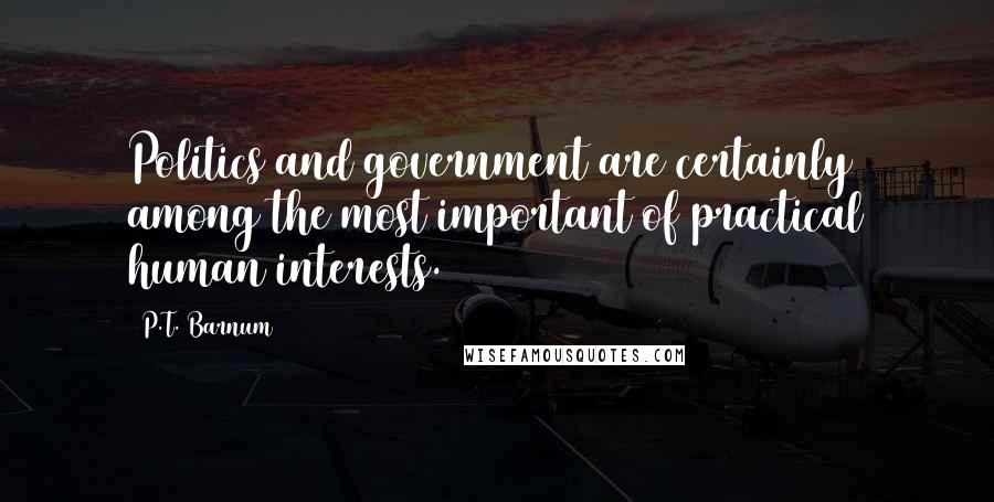 P.T. Barnum Quotes: Politics and government are certainly among the most important of practical human interests.