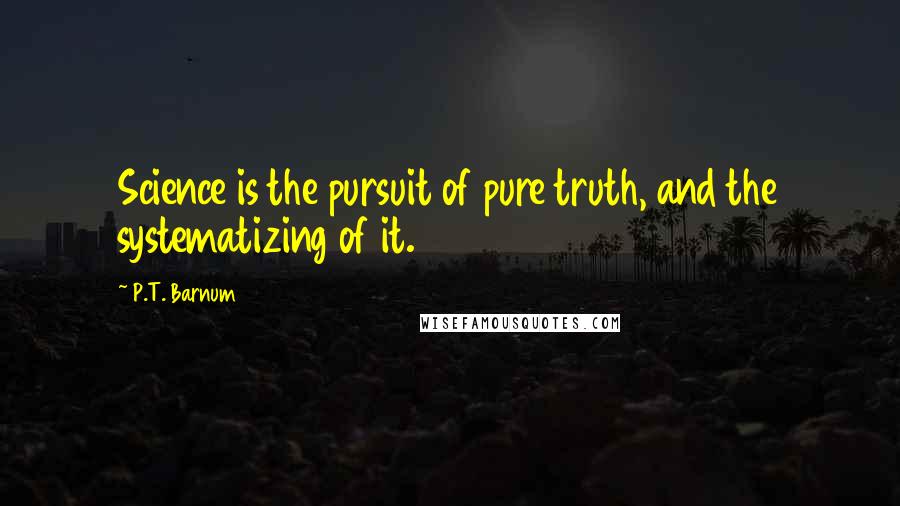 P.T. Barnum Quotes: Science is the pursuit of pure truth, and the systematizing of it.
