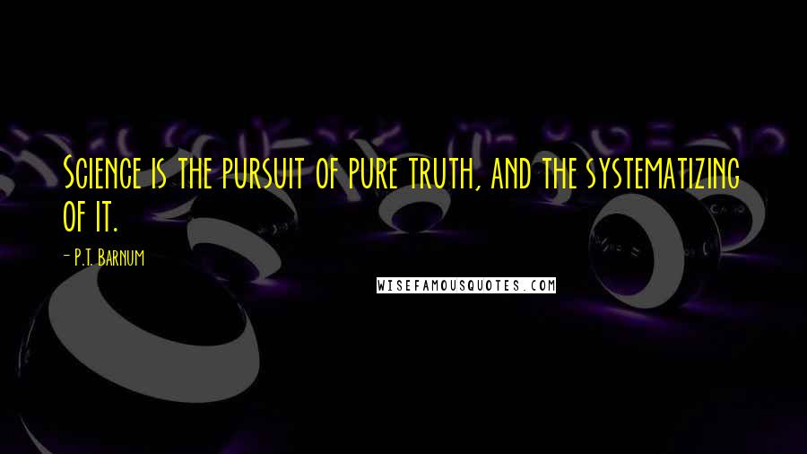 P.T. Barnum Quotes: Science is the pursuit of pure truth, and the systematizing of it.