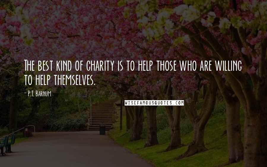 P.T. Barnum Quotes: The best kind of charity is to help those who are willing to help themselves.