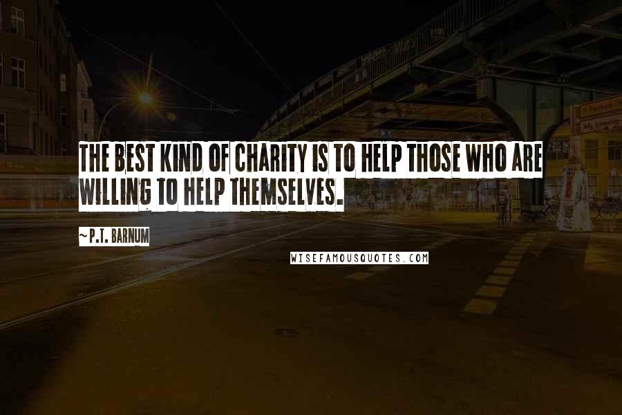 P.T. Barnum Quotes: The best kind of charity is to help those who are willing to help themselves.