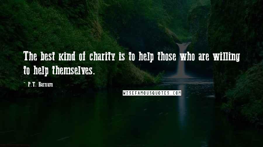 P.T. Barnum Quotes: The best kind of charity is to help those who are willing to help themselves.