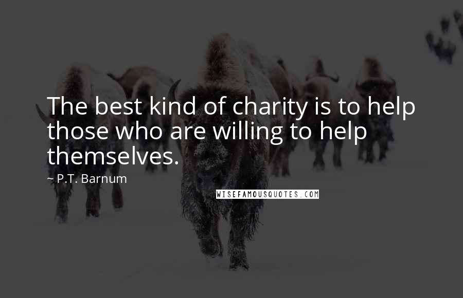 P.T. Barnum Quotes: The best kind of charity is to help those who are willing to help themselves.