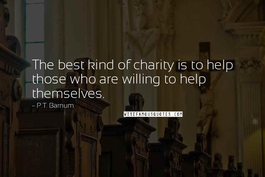 P.T. Barnum Quotes: The best kind of charity is to help those who are willing to help themselves.