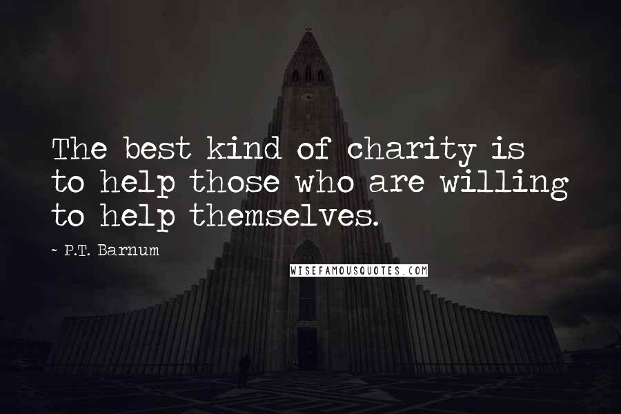 P.T. Barnum Quotes: The best kind of charity is to help those who are willing to help themselves.