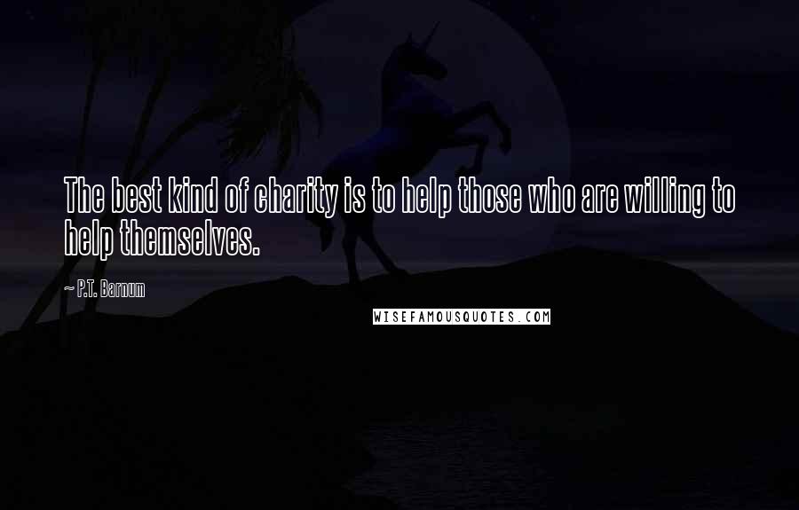 P.T. Barnum Quotes: The best kind of charity is to help those who are willing to help themselves.