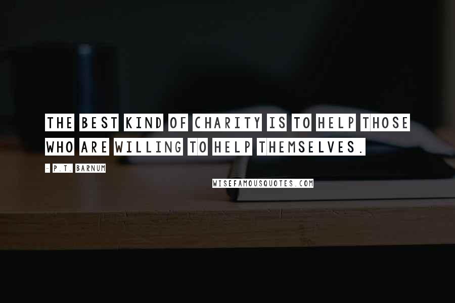 P.T. Barnum Quotes: The best kind of charity is to help those who are willing to help themselves.