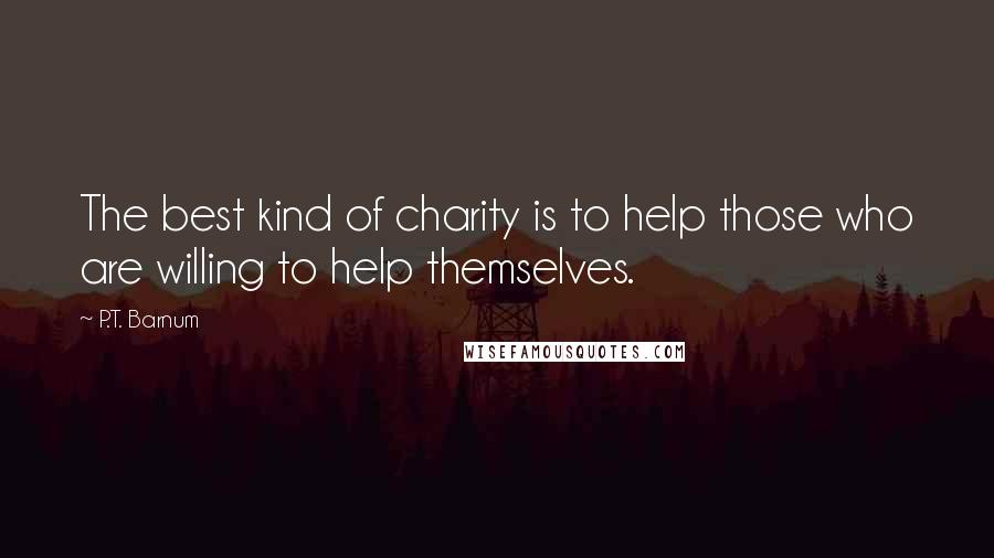 P.T. Barnum Quotes: The best kind of charity is to help those who are willing to help themselves.