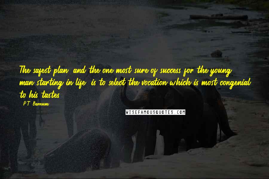 P.T. Barnum Quotes: The safest plan, and the one most sure of success for the young man starting in life, is to select the vocation which is most congenial to his tastes.