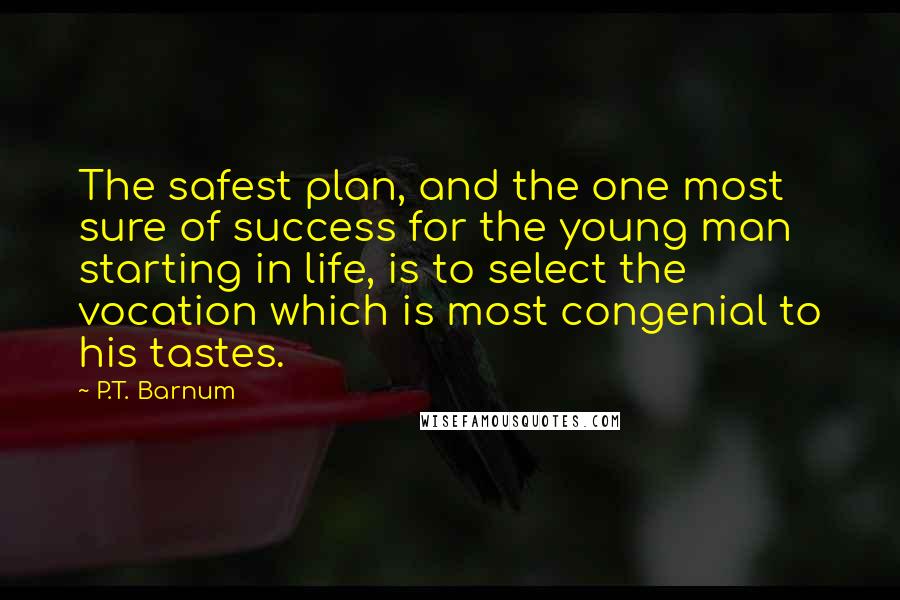 P.T. Barnum Quotes: The safest plan, and the one most sure of success for the young man starting in life, is to select the vocation which is most congenial to his tastes.