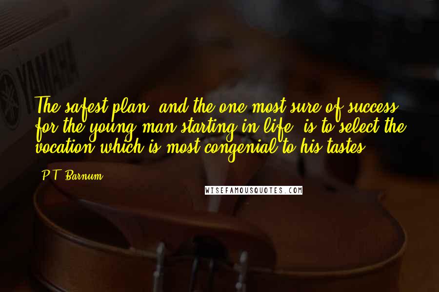 P.T. Barnum Quotes: The safest plan, and the one most sure of success for the young man starting in life, is to select the vocation which is most congenial to his tastes.