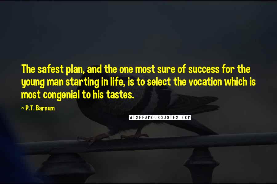 P.T. Barnum Quotes: The safest plan, and the one most sure of success for the young man starting in life, is to select the vocation which is most congenial to his tastes.