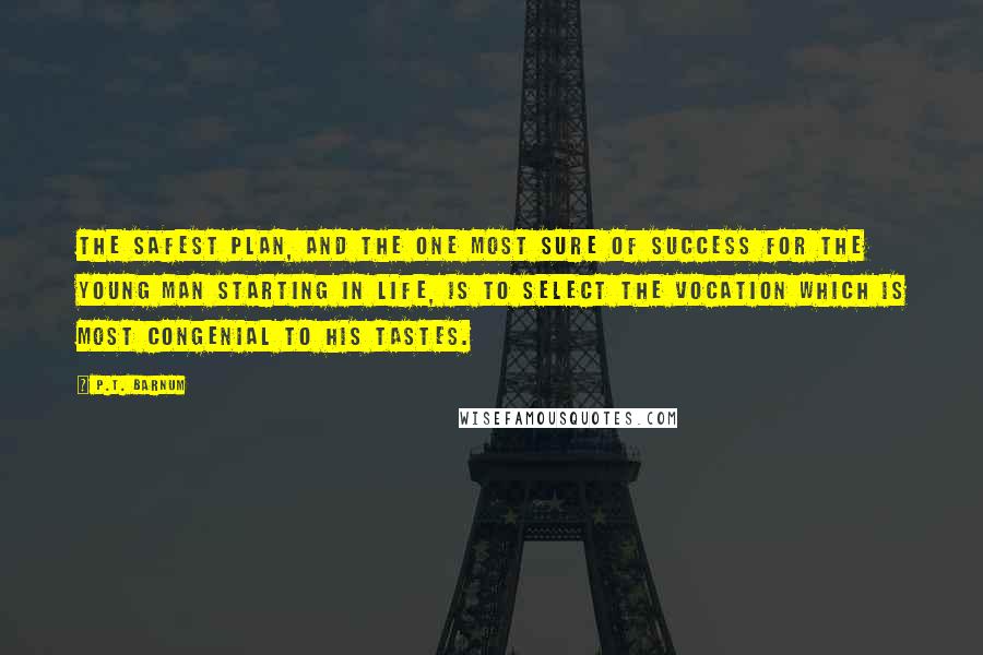 P.T. Barnum Quotes: The safest plan, and the one most sure of success for the young man starting in life, is to select the vocation which is most congenial to his tastes.