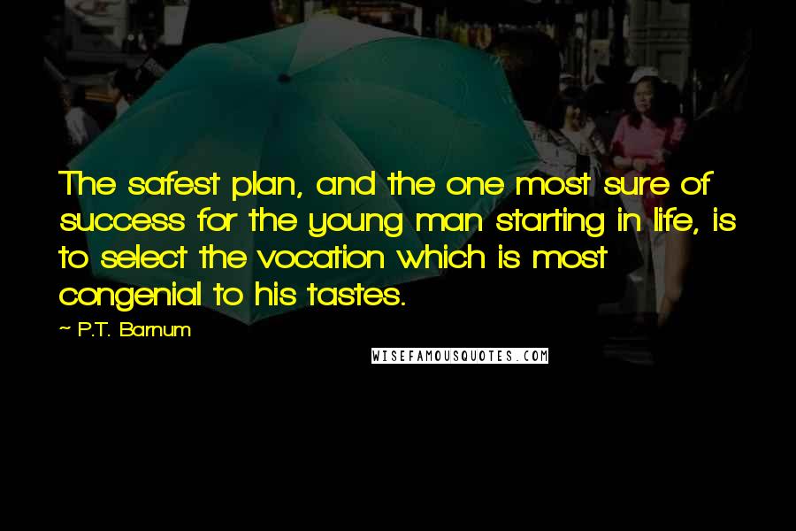 P.T. Barnum Quotes: The safest plan, and the one most sure of success for the young man starting in life, is to select the vocation which is most congenial to his tastes.