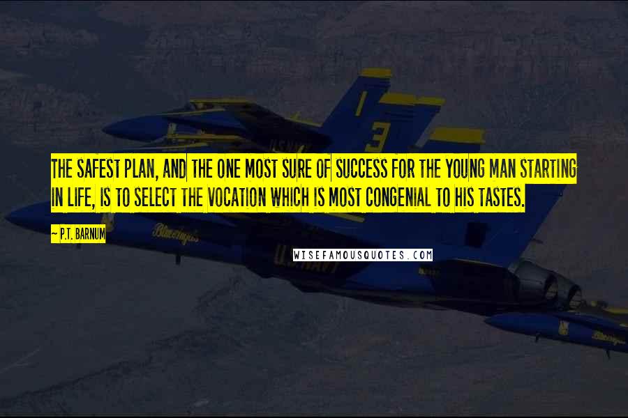 P.T. Barnum Quotes: The safest plan, and the one most sure of success for the young man starting in life, is to select the vocation which is most congenial to his tastes.