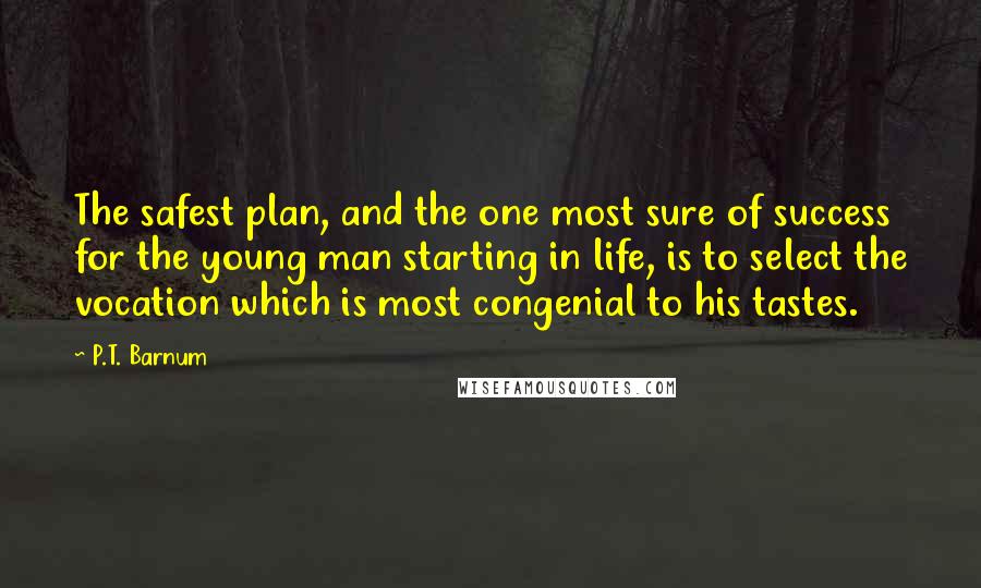 P.T. Barnum Quotes: The safest plan, and the one most sure of success for the young man starting in life, is to select the vocation which is most congenial to his tastes.