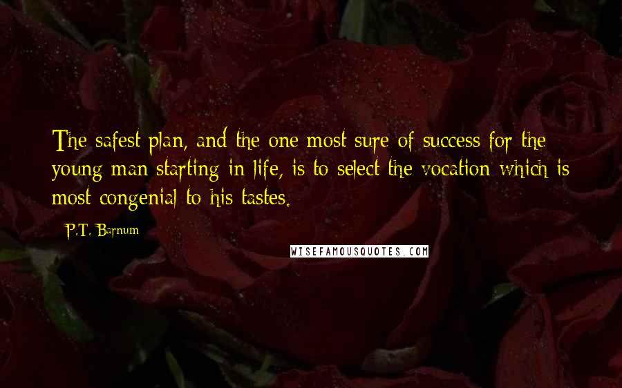 P.T. Barnum Quotes: The safest plan, and the one most sure of success for the young man starting in life, is to select the vocation which is most congenial to his tastes.