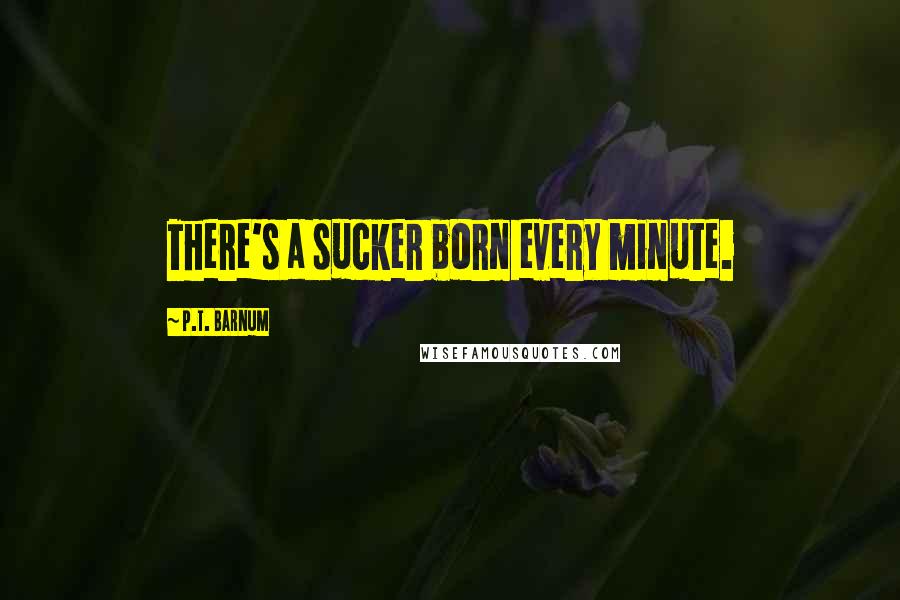 P.T. Barnum Quotes: There's a sucker born every minute.