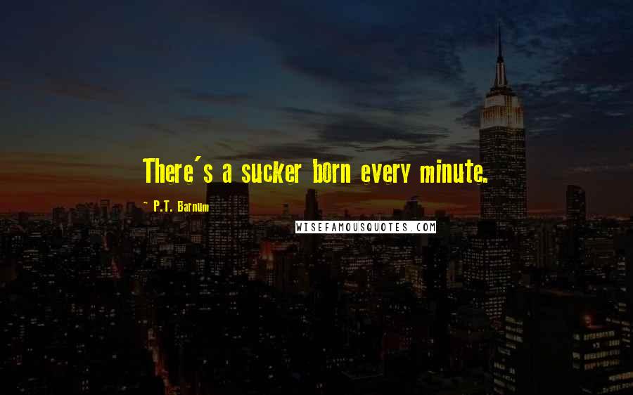 P.T. Barnum Quotes: There's a sucker born every minute.