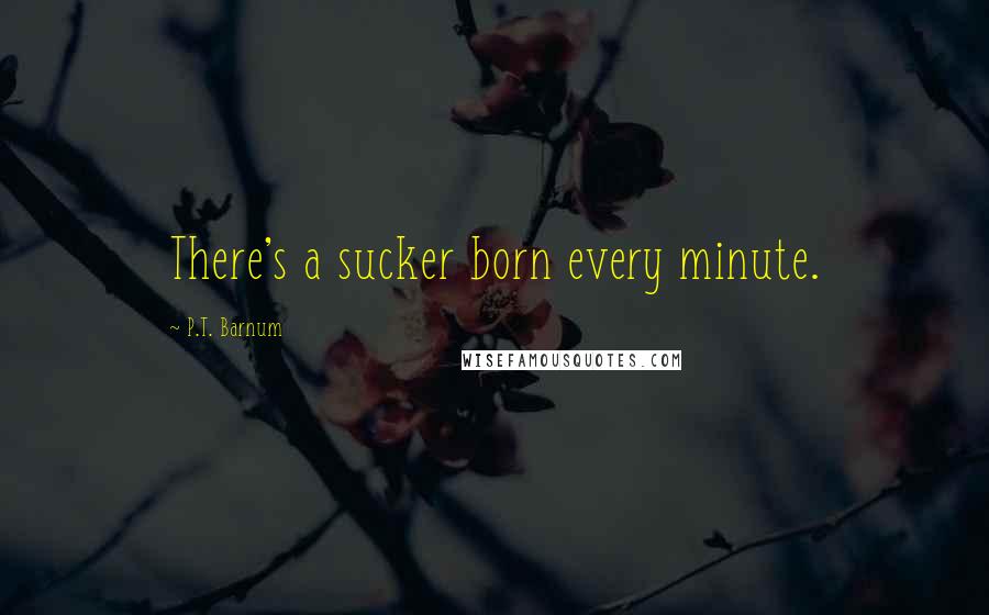 P.T. Barnum Quotes: There's a sucker born every minute.