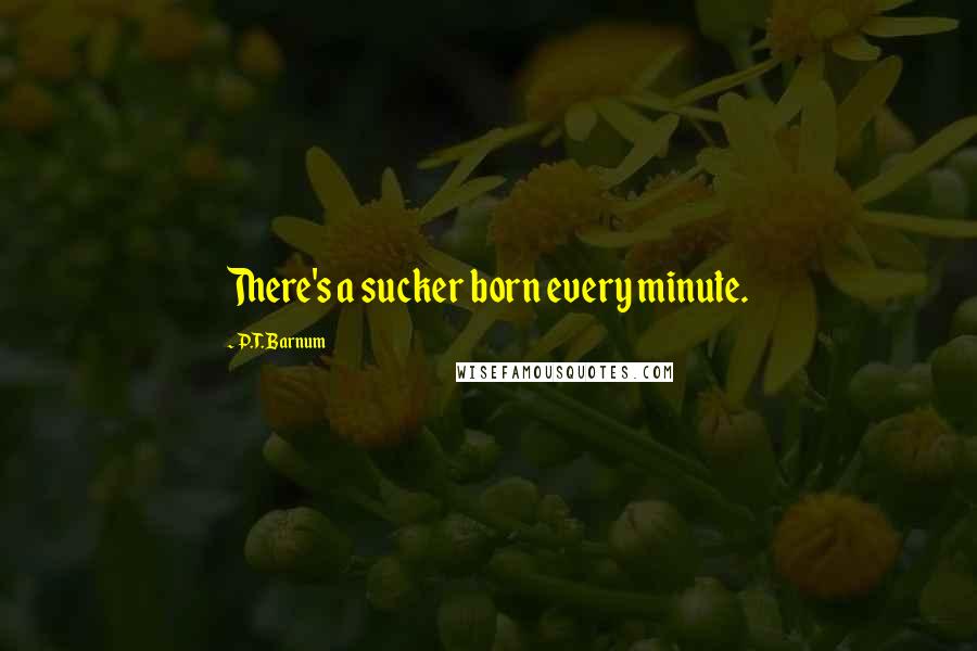 P.T. Barnum Quotes: There's a sucker born every minute.
