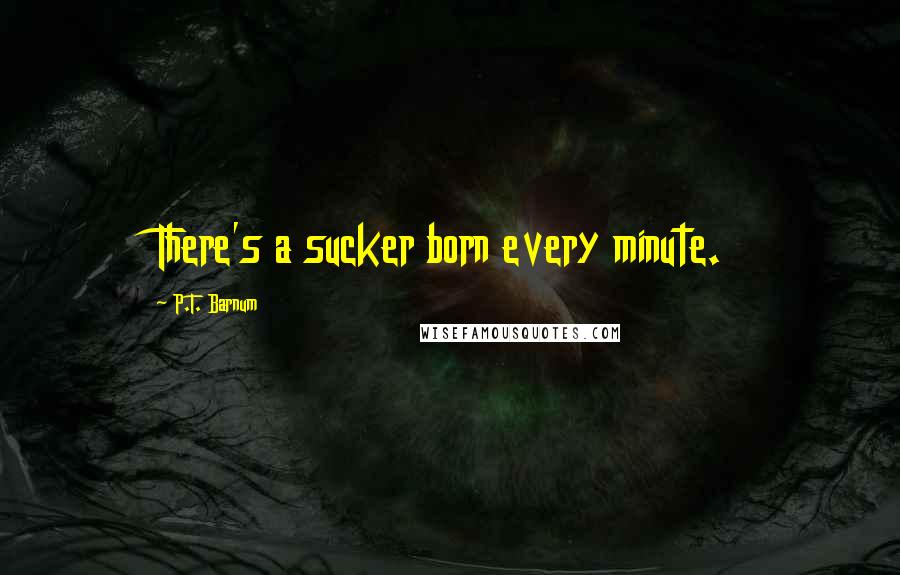 P.T. Barnum Quotes: There's a sucker born every minute.