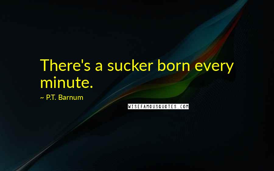 P.T. Barnum Quotes: There's a sucker born every minute.