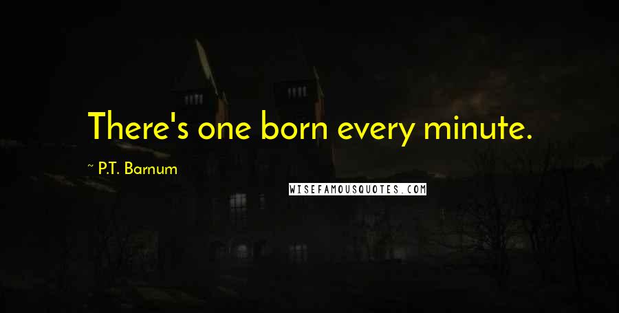 P.T. Barnum Quotes: There's one born every minute.
