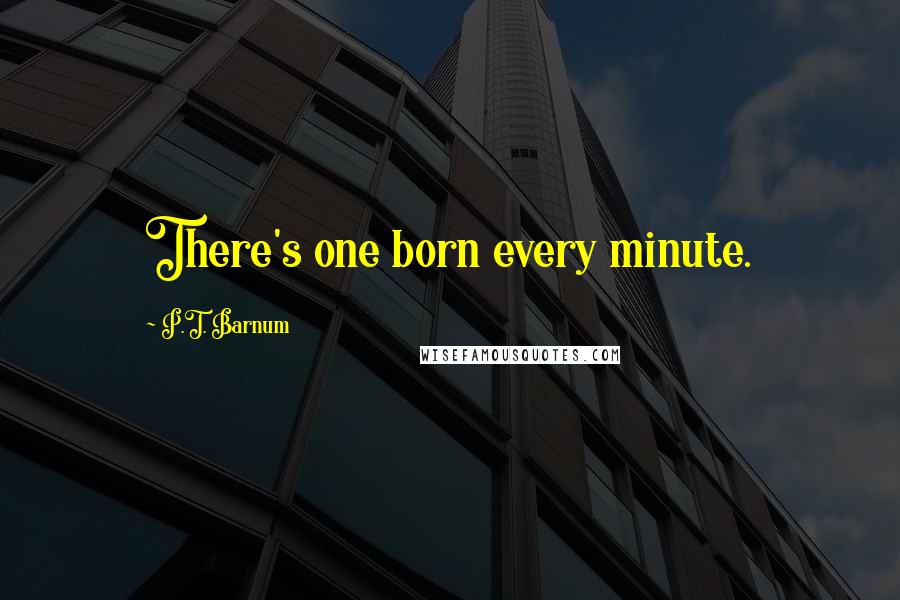 P.T. Barnum Quotes: There's one born every minute.