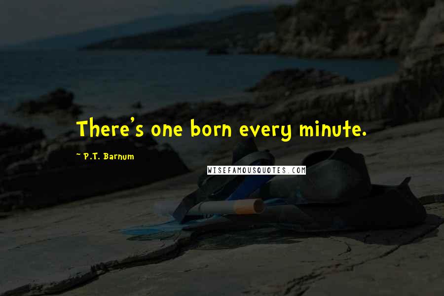 P.T. Barnum Quotes: There's one born every minute.