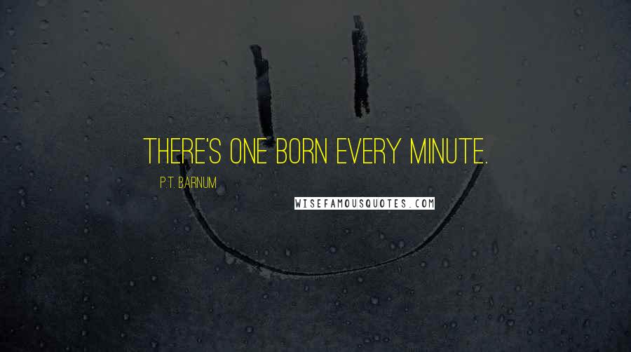 P.T. Barnum Quotes: There's one born every minute.