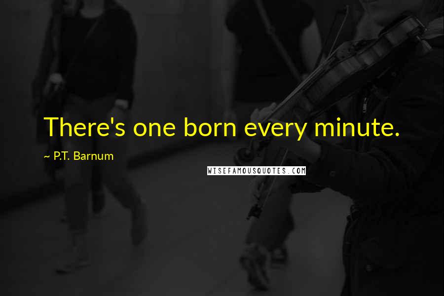 P.T. Barnum Quotes: There's one born every minute.