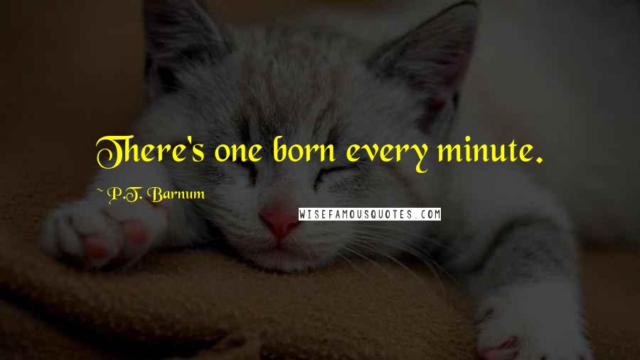 P.T. Barnum Quotes: There's one born every minute.