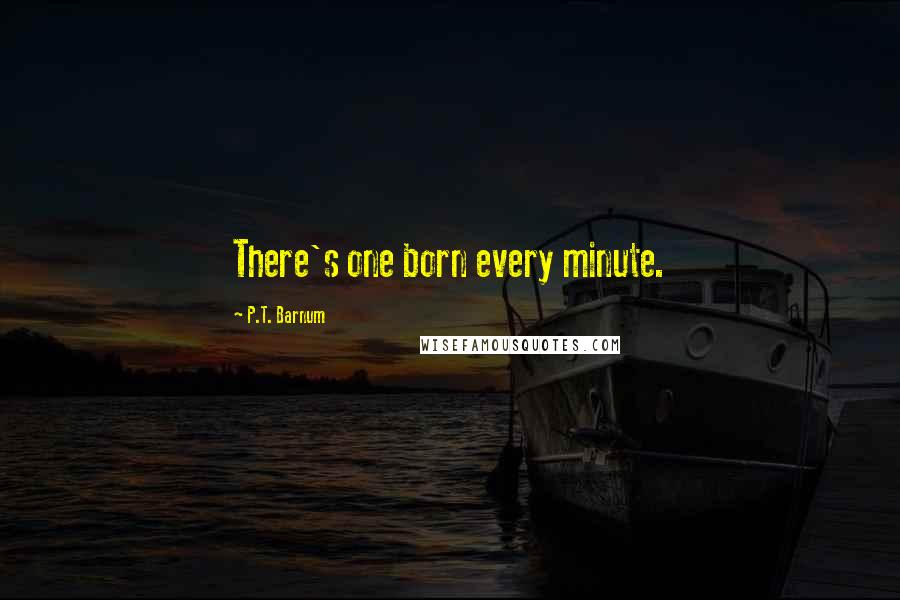 P.T. Barnum Quotes: There's one born every minute.