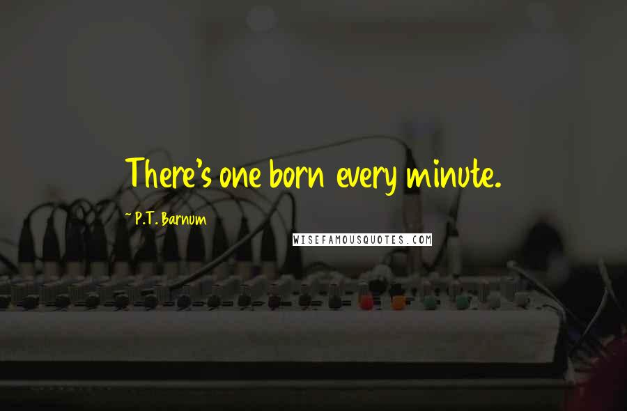 P.T. Barnum Quotes: There's one born every minute.