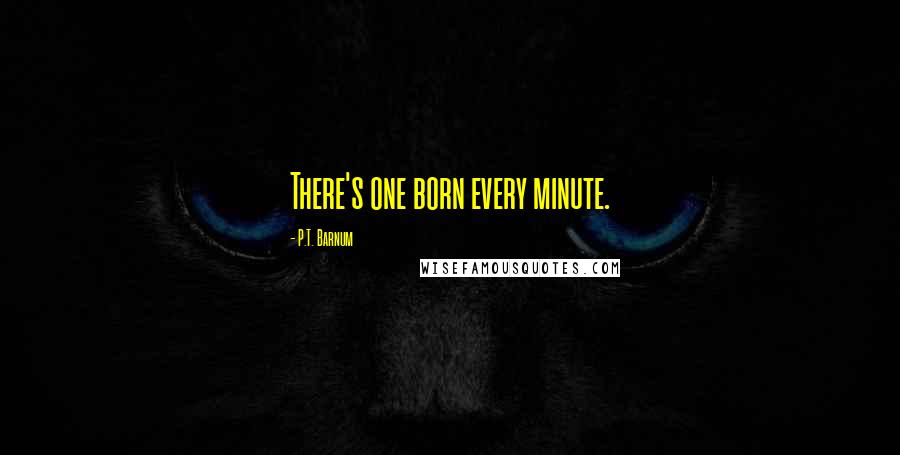 P.T. Barnum Quotes: There's one born every minute.