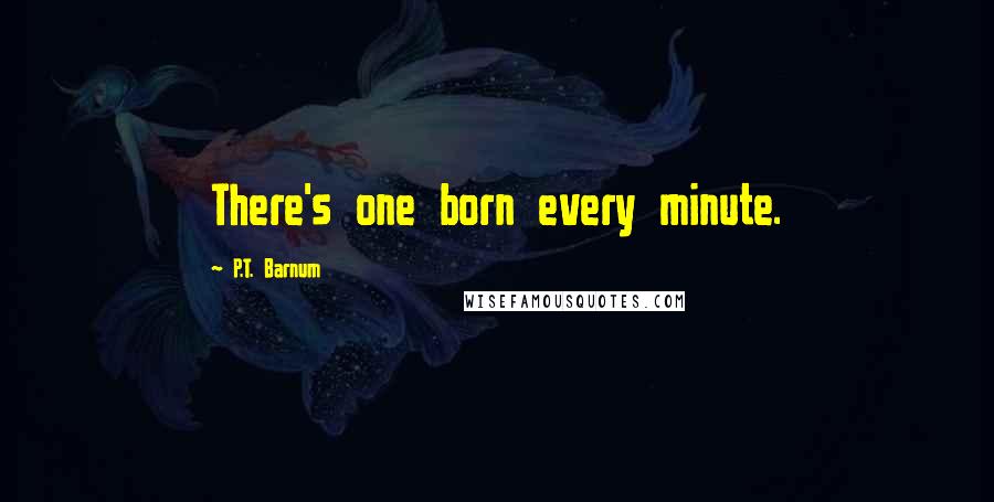 P.T. Barnum Quotes: There's one born every minute.