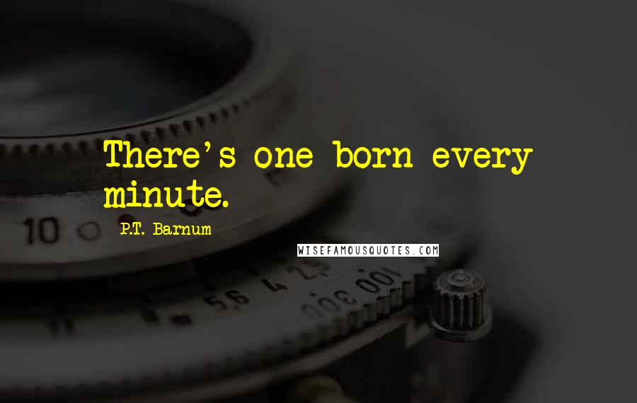 P.T. Barnum Quotes: There's one born every minute.