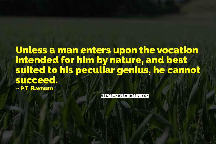 P.T. Barnum Quotes: Unless a man enters upon the vocation intended for him by nature, and best suited to his peculiar genius, he cannot succeed.