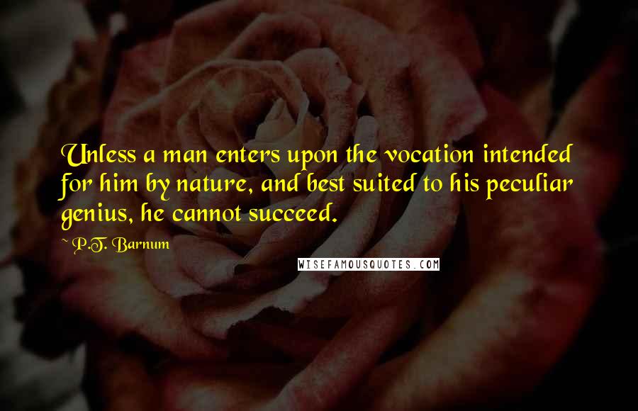 P.T. Barnum Quotes: Unless a man enters upon the vocation intended for him by nature, and best suited to his peculiar genius, he cannot succeed.