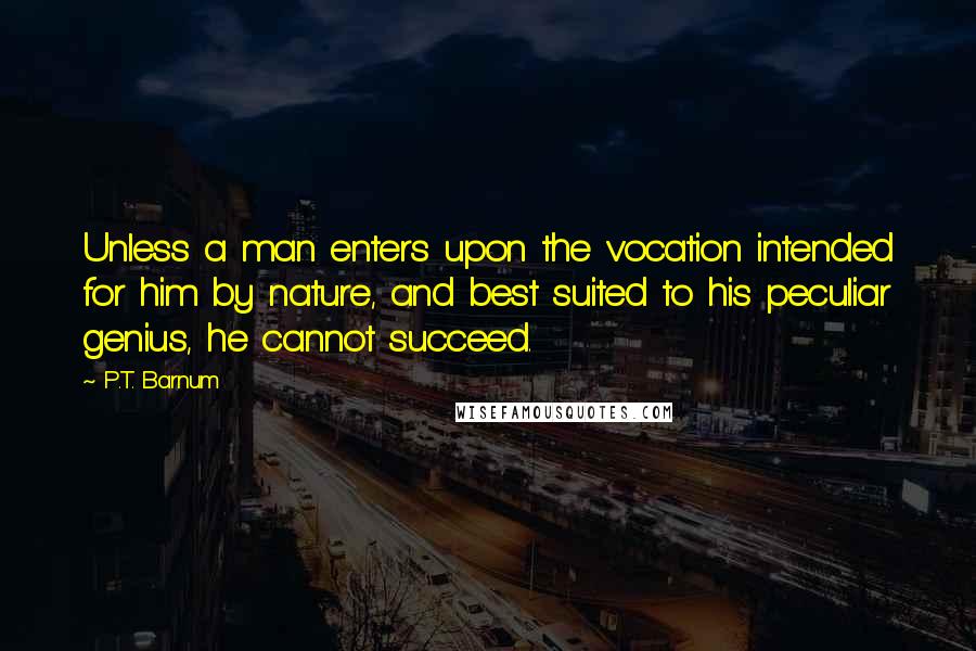 P.T. Barnum Quotes: Unless a man enters upon the vocation intended for him by nature, and best suited to his peculiar genius, he cannot succeed.