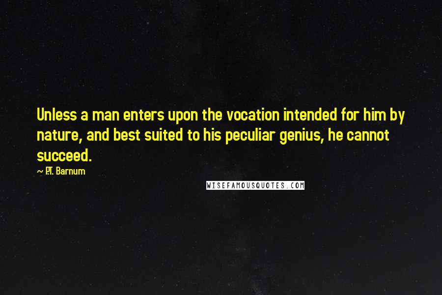 P.T. Barnum Quotes: Unless a man enters upon the vocation intended for him by nature, and best suited to his peculiar genius, he cannot succeed.