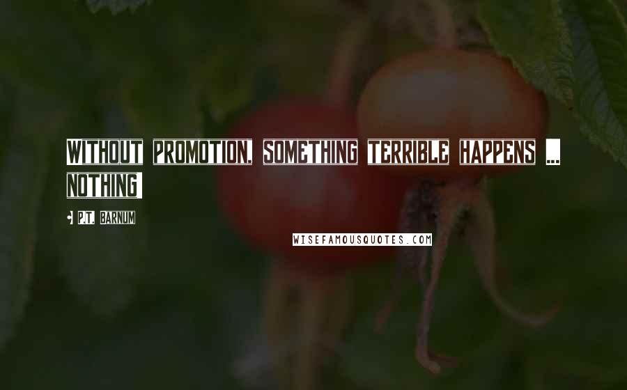 P.T. Barnum Quotes: Without promotion, something terrible happens ... nothing!