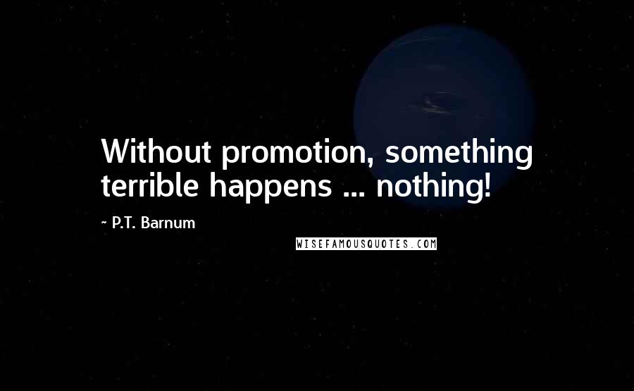 P.T. Barnum Quotes: Without promotion, something terrible happens ... nothing!