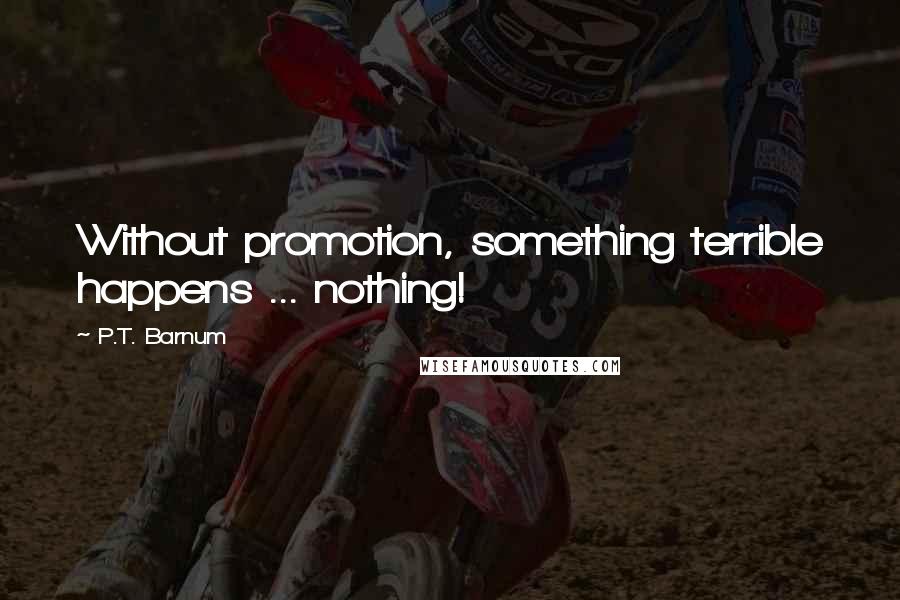 P.T. Barnum Quotes: Without promotion, something terrible happens ... nothing!