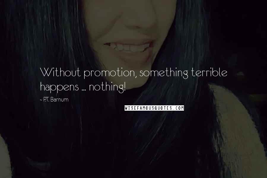 P.T. Barnum Quotes: Without promotion, something terrible happens ... nothing!