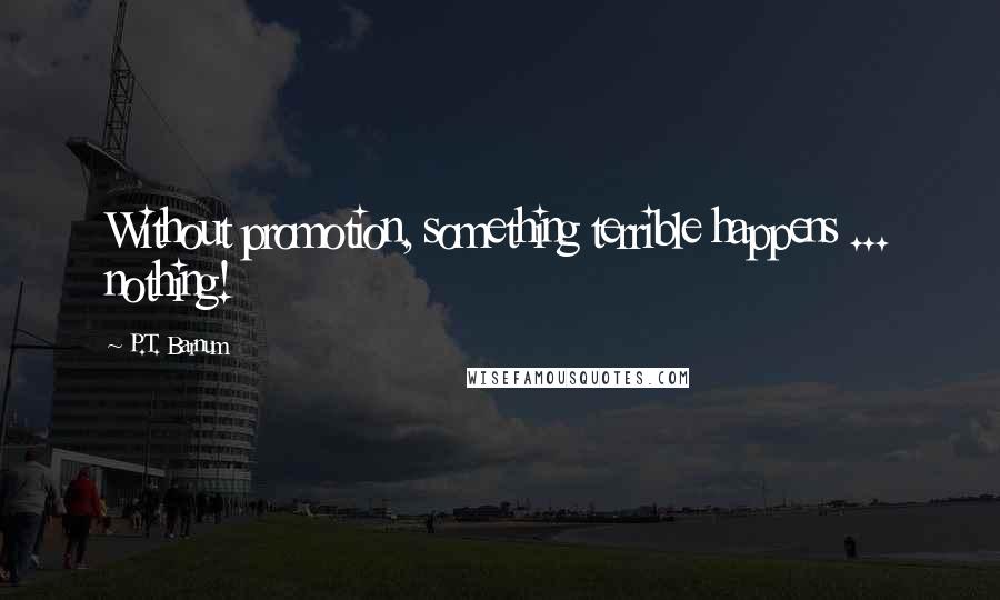 P.T. Barnum Quotes: Without promotion, something terrible happens ... nothing!