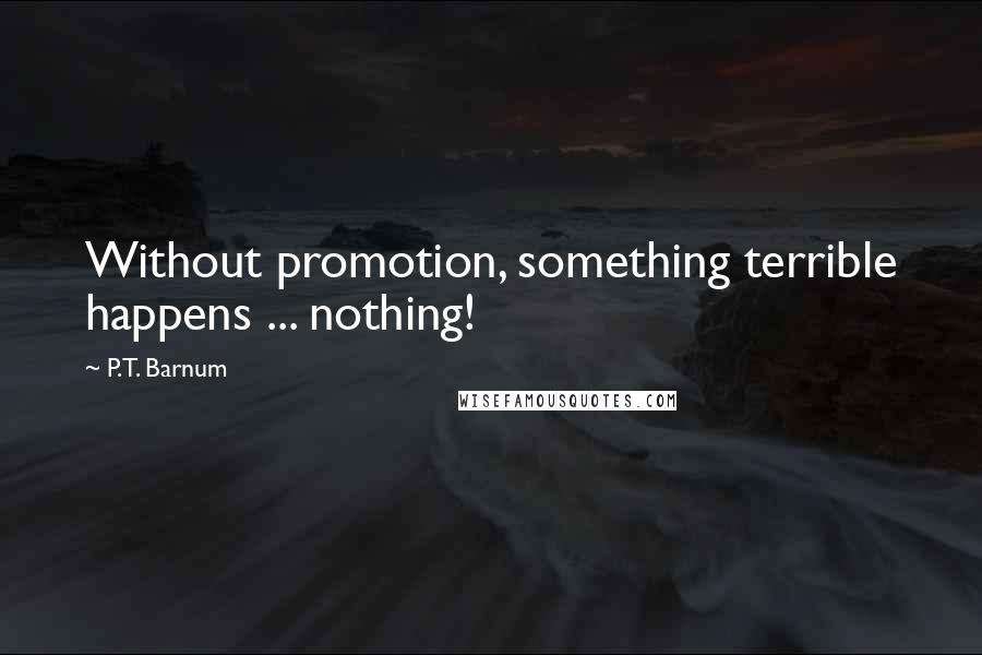 P.T. Barnum Quotes: Without promotion, something terrible happens ... nothing!