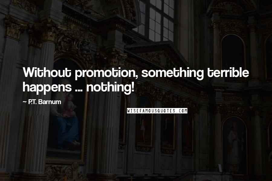 P.T. Barnum Quotes: Without promotion, something terrible happens ... nothing!